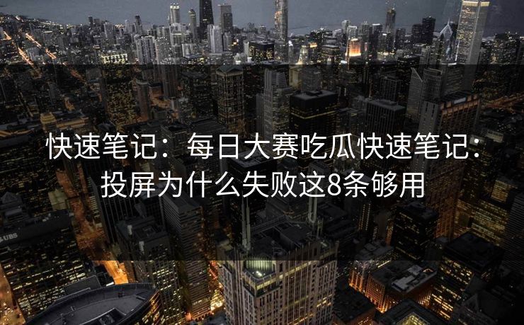 快速笔记：每日大赛吃瓜快速笔记：投屏为什么失败这8条够用