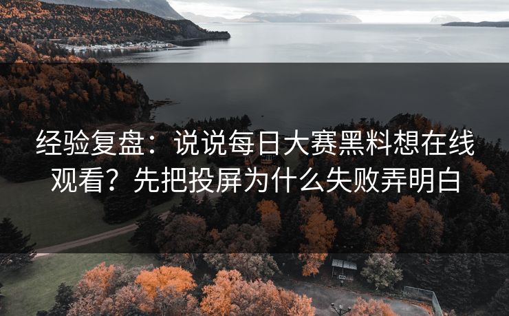 经验复盘:说说每日大赛黑料想在线观看?先把投屏为什么失败弄明白 经验复盘:说说每日大赛黑料想在线观看?先把投屏为什么失败弄明白