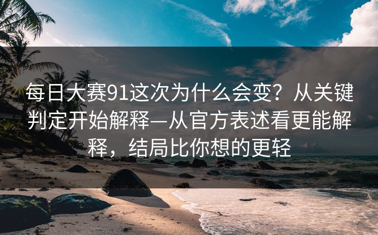 每日大赛91这次为什么会变?从关键判定开始解释—从官方表述看更能解释,结局比你想的更轻 每日大赛91这次为什么会变?从关键判定开始解释—从官方表述看更能解释,结局比你想的更轻