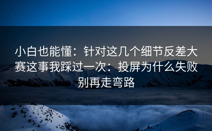 小白也能懂：针对这几个细节反差大赛这事我踩过一次：投屏为什么失败别再走弯路