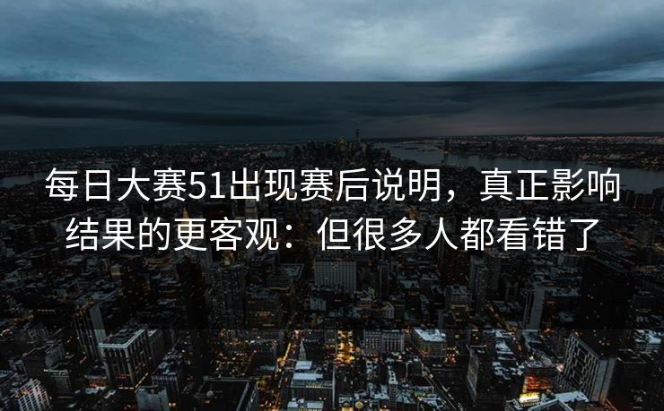 每日大赛51出现赛后说明，真正影响结果的更客观：但很多人都看错了