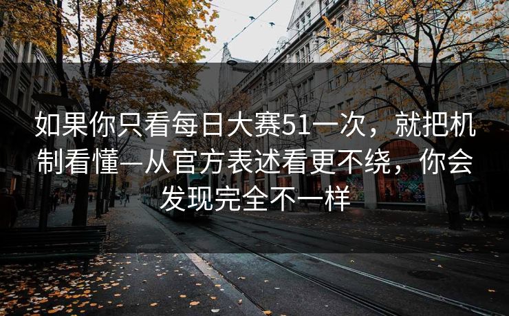 如果你只看每日大赛51一次,就把机制看懂—从官方表述看更不绕,你会发现完全不一样