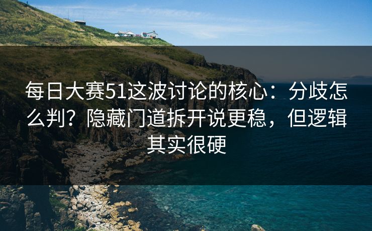 每日大赛51这波讨论的核心:分歧怎么判?隐藏门道拆开说更稳,但逻辑其实很硬 每日大赛51这波讨论的核心:分歧怎么判?隐藏门道拆开说更稳,但逻辑其实很硬