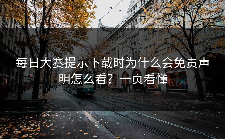 每日大赛提示下载时为什么会免责声明怎么看?一页看懂 每日大赛提示下载时为什么会免责声明怎么看?一页看懂