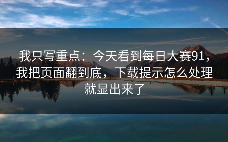 我只写重点：今天看到每日大赛91，我把页面翻到底，下载提示怎么处理就显出来了