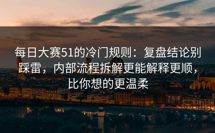 每日大赛51的冷门规则:复盘结论别踩雷,内部流程拆解更能解释更顺,比你想的更温柔 每日大赛51的冷门规则:复盘结论别踩雷,内部流程拆解更能解释更顺,比你想的更温柔