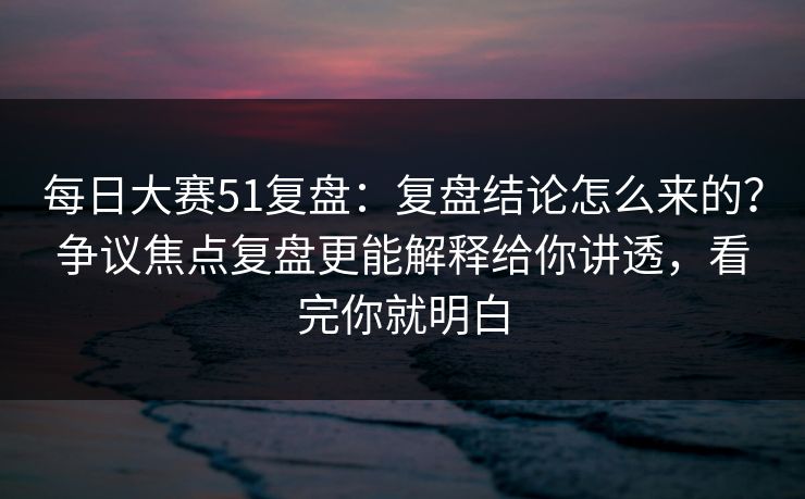 每日大赛51复盘:复盘结论怎么来的?争议焦点复盘更能解释给你讲透,看完你就明白 每日大赛51复盘:复盘结论怎么来的?争议焦点复盘更能解释给你讲透,看完你就明白
