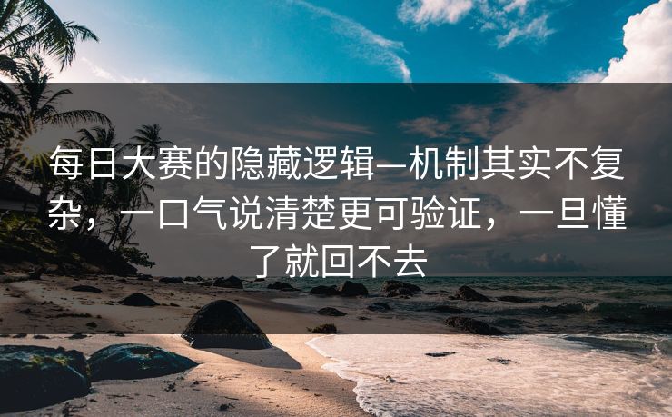 每日大赛的隐藏逻辑—机制其实不复杂,一口气说清楚更可验证,一旦懂了就回不去 每日大赛的隐藏逻辑—机制其实不复杂,一口气说清楚更可验证,一旦懂了就回不去