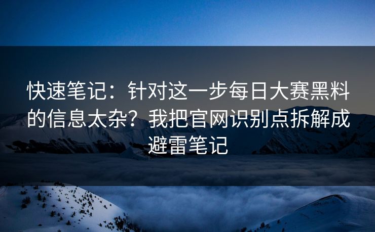 快速笔记:针对这一步每日大赛黑料的信息太杂?我把官网识别点拆解成避雷笔记 快速笔记:针对这一步每日大赛黑料的信息太杂?我把官网识别点拆解成避雷笔记